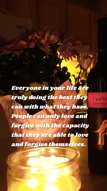 Everyone in your life are truly doing the best they can with what they have. People can only love and forgive with the capacity that they are able to love and forgive themselves.